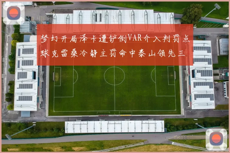 梦幻开局泽卡遭铲倒VAR介入判罚点球克雷桑冷静主罚命中泰山领先三镇
