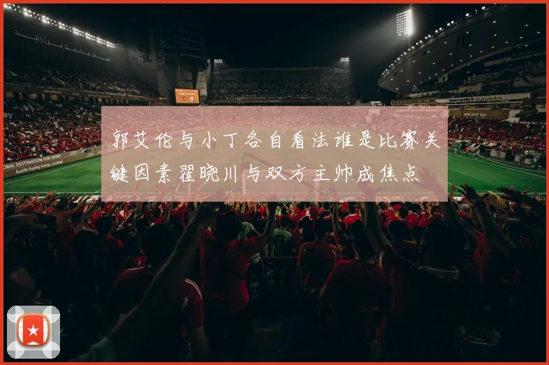 郭艾伦与小丁各自看法谁是比赛关键因素翟晓川与双方主帅成焦点