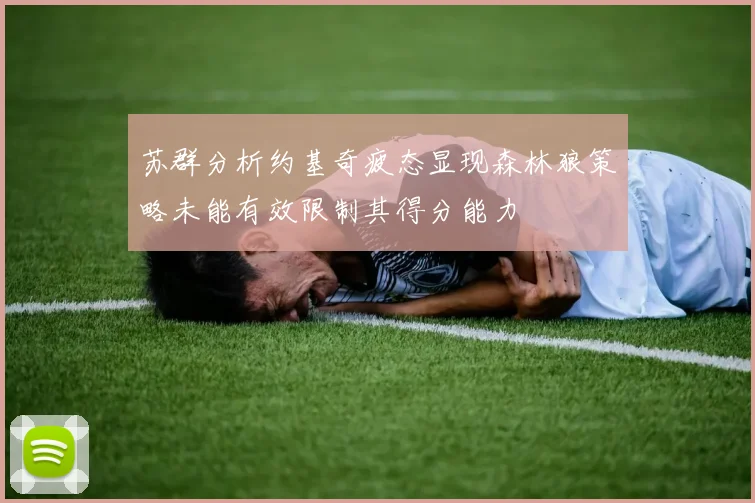 苏群分析约基奇疲态显现森林狼策略未能有效限制其得分能力