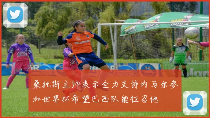 桑托斯主帅表示全力支持内马尔参加世界杯希望巴西队能征召他