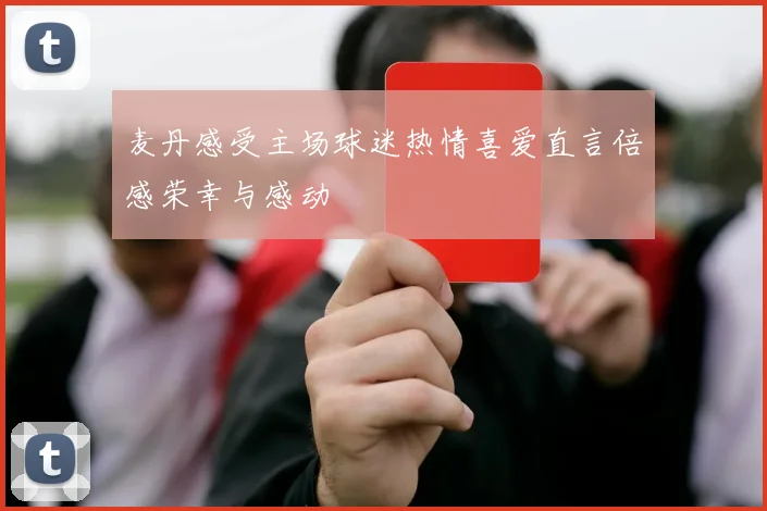麦丹感受主场球迷热情喜爱直言倍感荣幸与感动