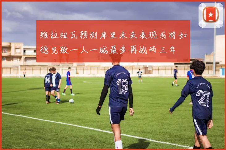 维拉纽瓦预测库里未来表现或将如德克般一人一城最多再战两三年