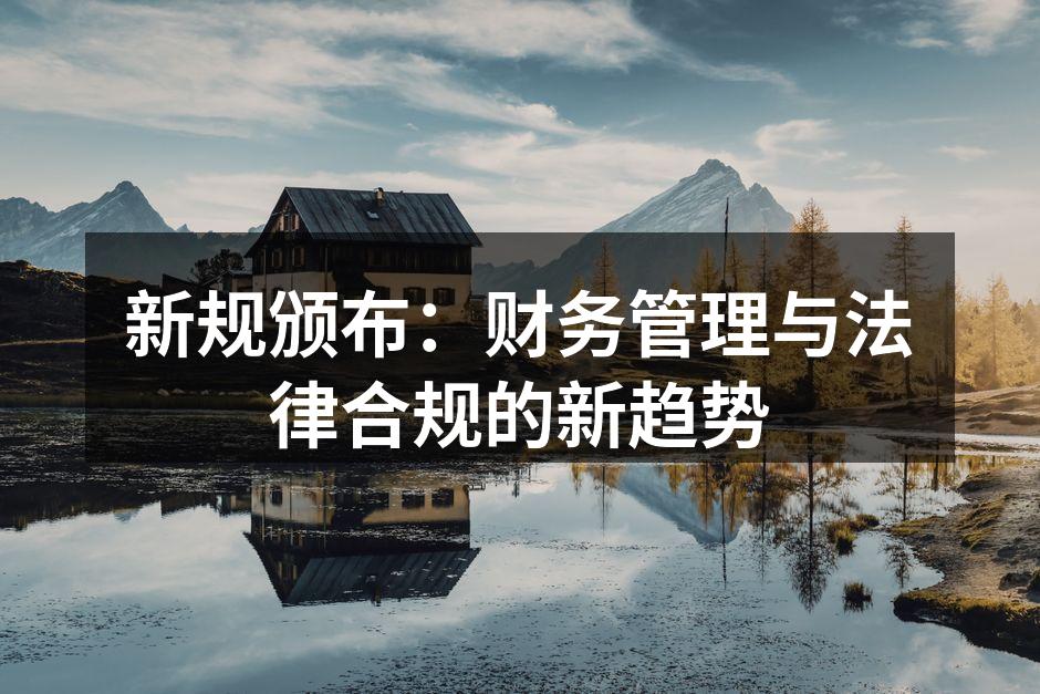 新规颁布：财务管理与法律合规的新趋势